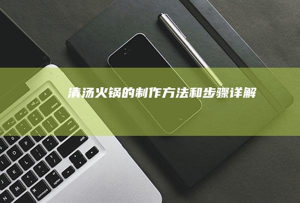 清汤火锅的制作方法和步骤详解